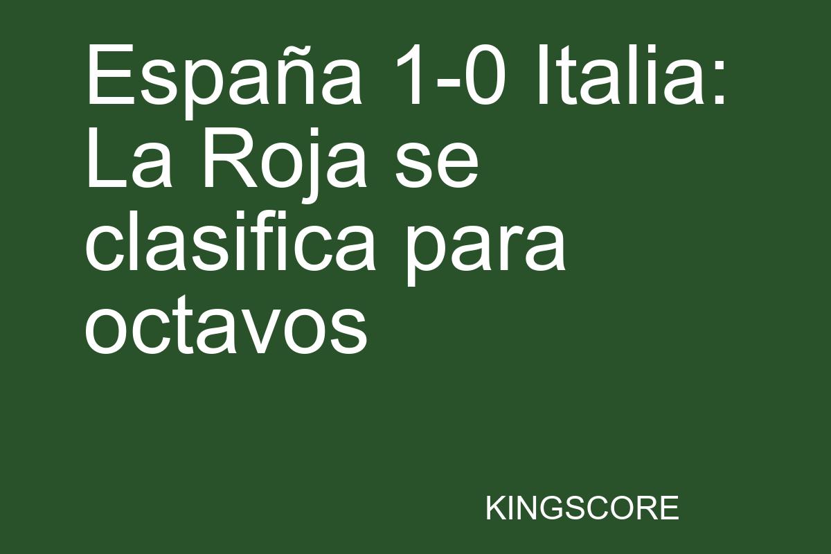 España 1-0 Italia: La Roja se clasifica para octavos - Kingscore