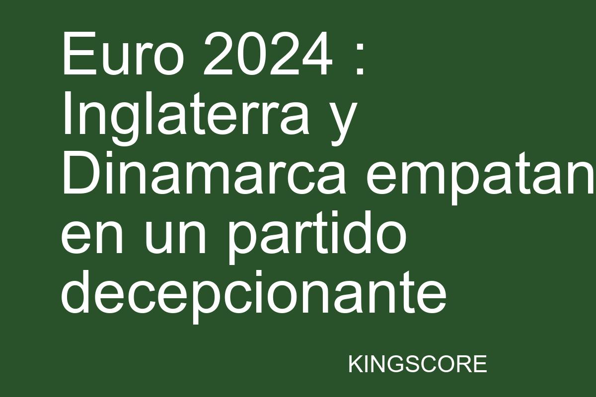 Euro 2024 : Inglaterra y Dinamarca empatan en un partido decepcionante - Kingscore